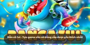 Bắn cá zui k8cc: Bắn sảng khoái, hốt tiền thoải mái