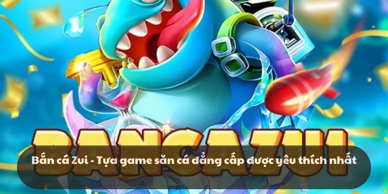 Bắn cá zui k8cc: Bắn sảng khoái, hốt tiền thoải mái